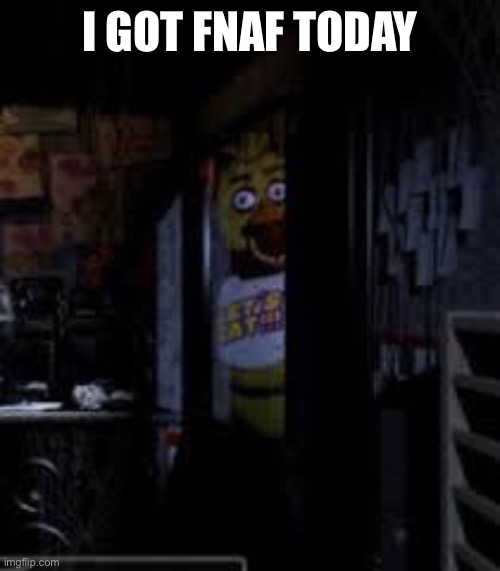 It’s not even that scary | I GOT FNAF TODAY | image tagged in chica looking in window fnaf | made w/ Imgflip meme maker