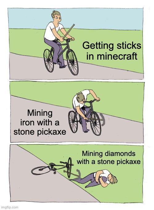 All noobs be like: | Getting sticks in minecraft; Mining iron with a stone pickaxe; Mining diamonds with a stone pickaxe | image tagged in memes,bike fall | made w/ Imgflip meme maker