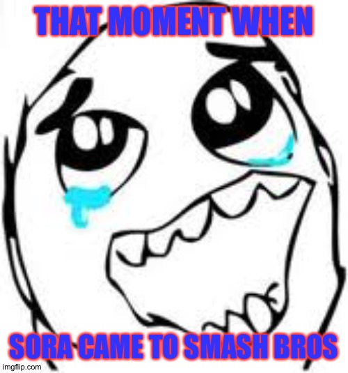 Tears Of Joy |  THAT MOMENT WHEN; SORA CAME TO SMASH BROS | image tagged in memes,tears of joy | made w/ Imgflip meme maker