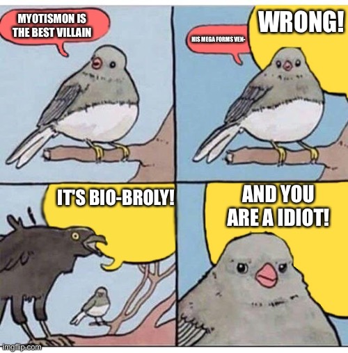 annoyed bird | WRONG! MYOTISMON IS THE BEST VILLAIN; HIS MEGA FORMS VEN-; AND YOU ARE A IDIOT! IT'S BIO-BROLY! | image tagged in annoyed bird | made w/ Imgflip meme maker
