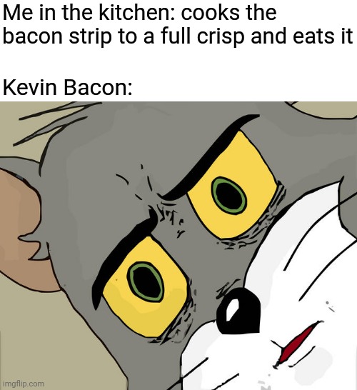 Kevin Bacon | Me in the kitchen: cooks the bacon strip to a full crisp and eats it; Kevin Bacon: | image tagged in memes,unsettled tom,bacon,bacon strips,meme,kevin bacon | made w/ Imgflip meme maker