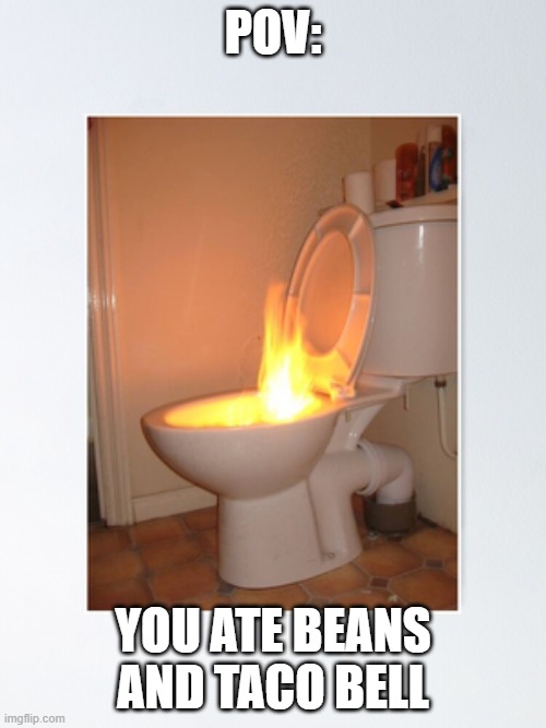 Toilet fire | POV:; YOU ATE BEANS AND TACO BELL | image tagged in toilet humor | made w/ Imgflip meme maker