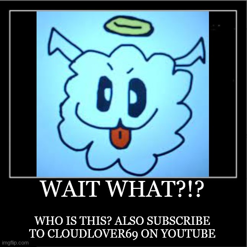 what wot?!? | WAIT WHAT?!? WHO IS THIS? ALSO SUBSCRIBE TO CLOUDLOVER69 ON YOUTUBE | image tagged in clouds | made w/ Imgflip meme maker