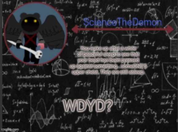 Science's template for scientists | You wake up after a while of peaceful sleep to see that your head has been pressed up against something...someONE'S upper chest. They are still asleep. WDYD? | image tagged in science's template for scientists | made w/ Imgflip meme maker