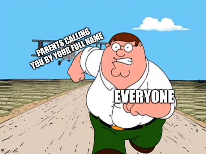 RUNNNNNNNNNNNNNN | PARENTS CALLING YOU BY YOUR FULL NAME; EVERYONE | image tagged in peter griffin running away | made w/ Imgflip meme maker