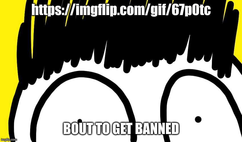 Doodle stare | https://imgflip.com/gif/67p0tc; BOUT TO GET BANNED | image tagged in doodle stare | made w/ Imgflip meme maker