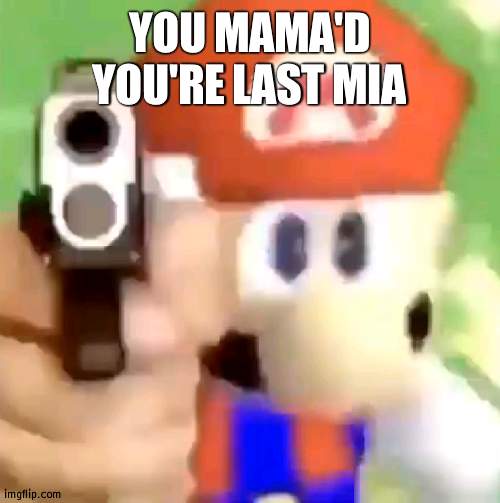 Mario with gun | YOU MAMA'D YOU'RE LAST MIA | image tagged in mario with gun | made w/ Imgflip meme maker
