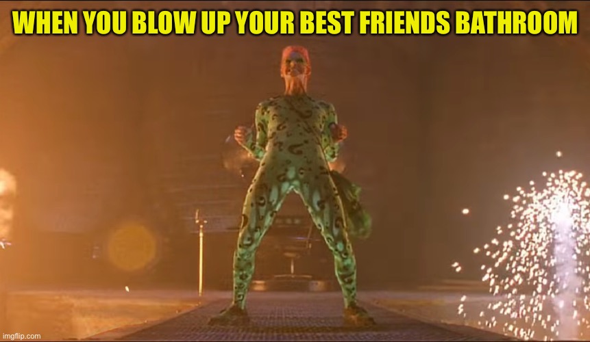 Blowing Up Your Friends Bathroom | WHEN YOU BLOW UP YOUR BEST FRIENDS BATHROOM | image tagged in batman forever,the riddler,jim carrey | made w/ Imgflip meme maker
