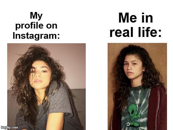 kinda true | Me in real life:; My profile on Instagram: | image tagged in blank white template | made w/ Imgflip meme maker