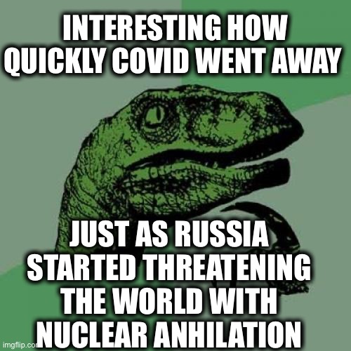WAKE UP PEOPLE! | INTERESTING HOW QUICKLY COVID WENT AWAY; JUST AS RUSSIA STARTED THREATENING THE WORLD WITH NUCLEAR ANHILATION | image tagged in memes,philosoraptor,covid-19,russia,china,ukraine | made w/ Imgflip meme maker