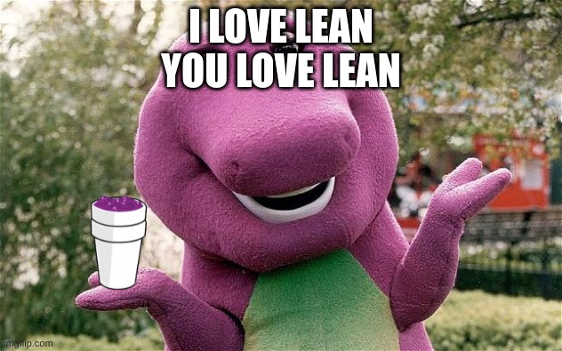 barney | I LOVE LEAN
YOU LOVE LEAN | image tagged in barney | made w/ Imgflip meme maker