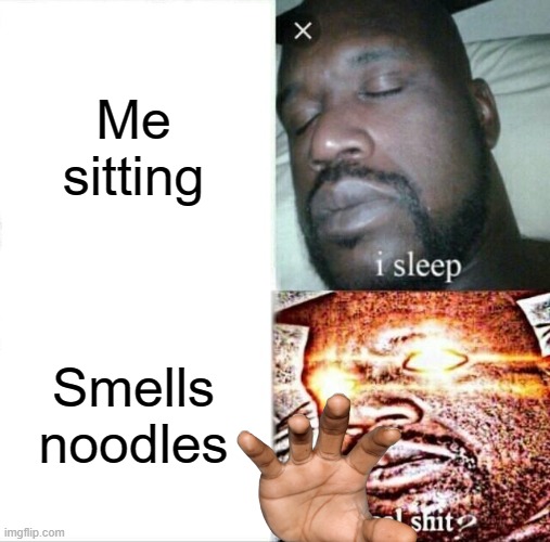 Sleeping Shaq Meme | Me sitting; Smells noodles | image tagged in memes,sleeping shaq | made w/ Imgflip meme maker