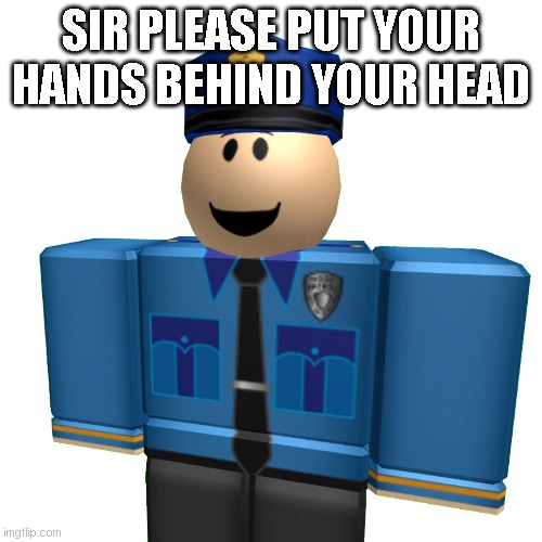 SIR PLEASE PUT YOUR HANDS BEHIND YOUR HEAD | made w/ Imgflip meme maker