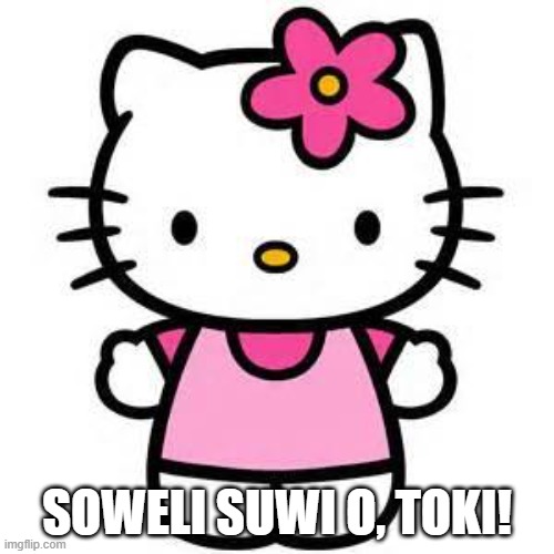 hello kitty | SOWELI SUWI O, TOKI! | image tagged in hello kitty | made w/ Imgflip meme maker