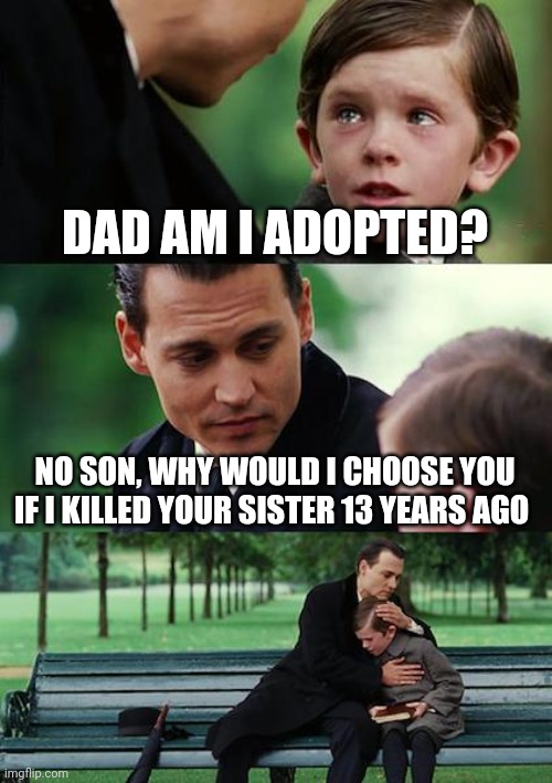 Oh well | DAD AM I ADOPTED? NO SON, WHY WOULD I CHOOSE YOU IF I KILLED YOUR SISTER 13 YEARS AGO | image tagged in memes,finding neverland | made w/ Imgflip meme maker