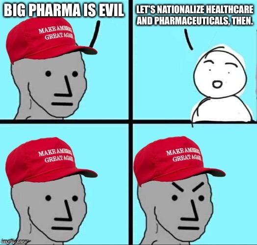 Brain rot sets in… | BIG PHARMA IS EVIL; LET’S NATIONALIZE HEALTHCARE AND PHARMACEUTICALS, THEN. | image tagged in maga npc | made w/ Imgflip meme maker