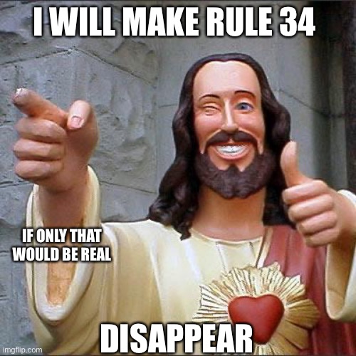 Buddy  Christ | I WILL MAKE RULE 34; IF ONLY THAT WOULD BE REAL; DISAPPEAR | image tagged in memes,buddy christ | made w/ Imgflip meme maker