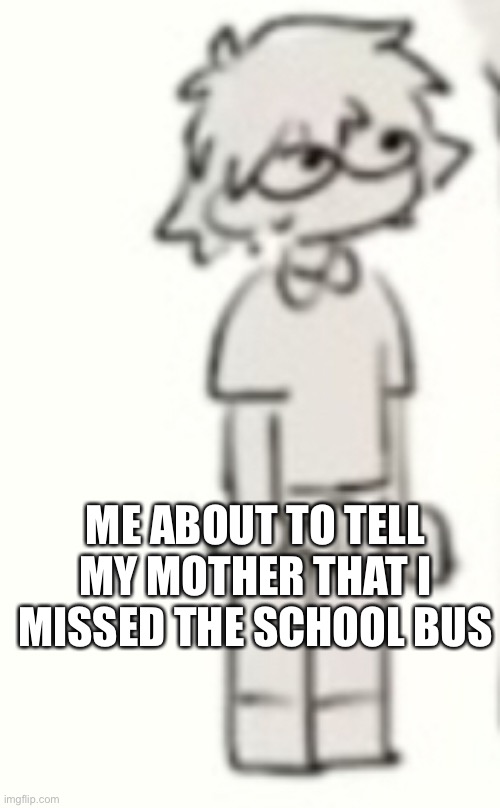 Haha I’m in danger- | ME ABOUT TO TELL MY MOTHER THAT I MISSED THE SCHOOL BUS | image tagged in fnaf,im in danger | made w/ Imgflip meme maker