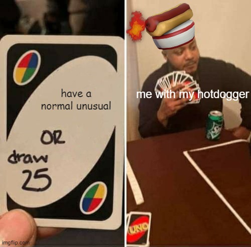 its a good hat | have a normal unusual; me with my hotdogger | image tagged in memes,uno draw 25 cards | made w/ Imgflip meme maker
