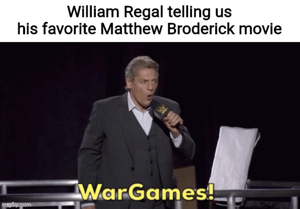 HE'S #ALLELITE NOW ? | William Regal telling us his favorite Matthew Broderick movie | image tagged in wwe nxt william regal wargames,wwe,wwe nxt,nxt,wargames,william regal | made w/ Imgflip meme maker
