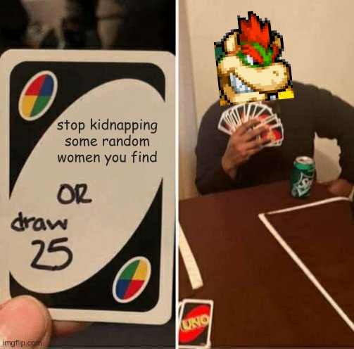 he will always lose | stop kidnapping some random women you find | image tagged in memes,uno draw 25 cards,mario | made w/ Imgflip meme maker