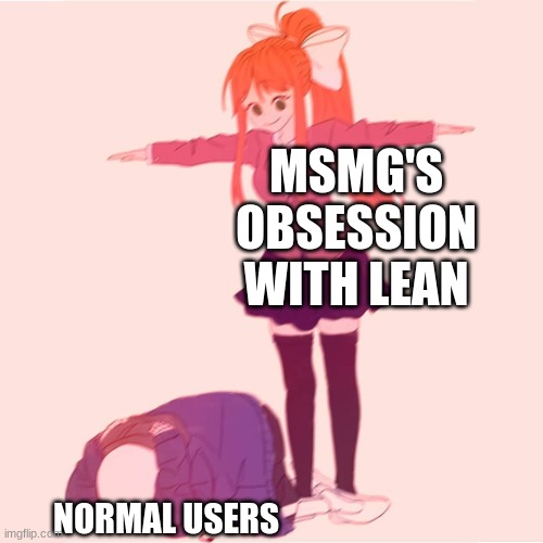 Monika t-posing on Sans | MSMG'S OBSESSION WITH LEAN; NORMAL USERS | image tagged in monika t-posing on sans | made w/ Imgflip meme maker