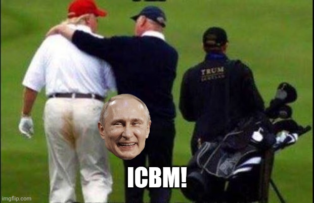 Eschatology + Scatology | ICBM! | image tagged in trump golf course pants,vladimir putin smiling,nuclear war,dark humor,political humor,stupid humor | made w/ Imgflip meme maker