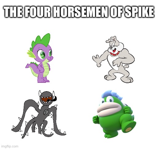 Blank White Template | THE FOUR HORSEMEN OF SPIKE | image tagged in blank white template | made w/ Imgflip meme maker