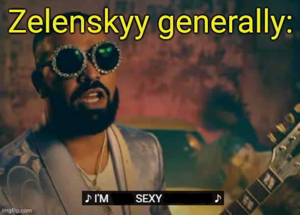 . | Zelenskyy generally: | image tagged in i'm too sexy for this | made w/ Imgflip meme maker