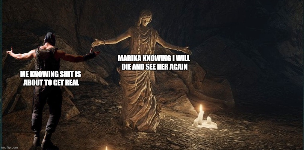 Bane vs. Stakes of Marika | MARIKA KNOWING I WILL 
DIE AND SEE HER AGAIN; ME KNOWING SHIT IS 
ABOUT TO GET REAL | image tagged in bane vs stakes of marika | made w/ Imgflip meme maker