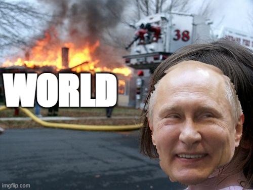 May the world burn? | WORLD | image tagged in memes,disaster girl,putin | made w/ Imgflip meme maker