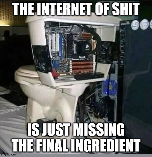 Who wants to go first? | THE INTERNET OF SHIT; IS JUST MISSING THE FINAL INGREDIENT | image tagged in internet,toilet | made w/ Imgflip meme maker