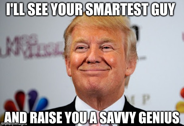 Donald trump approves | I'LL SEE YOUR SMARTEST GUY AND RAISE YOU A SAVVY GENIUS | image tagged in donald trump approves | made w/ Imgflip meme maker