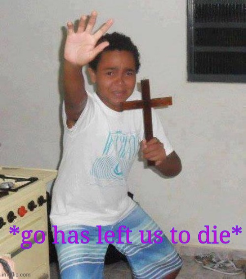 kid with cross | *go has left us to die* | image tagged in kid with cross | made w/ Imgflip meme maker