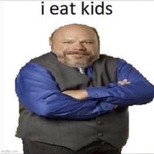 burtrem i eat kids | image tagged in burtrem i eat kids | made w/ Imgflip meme maker