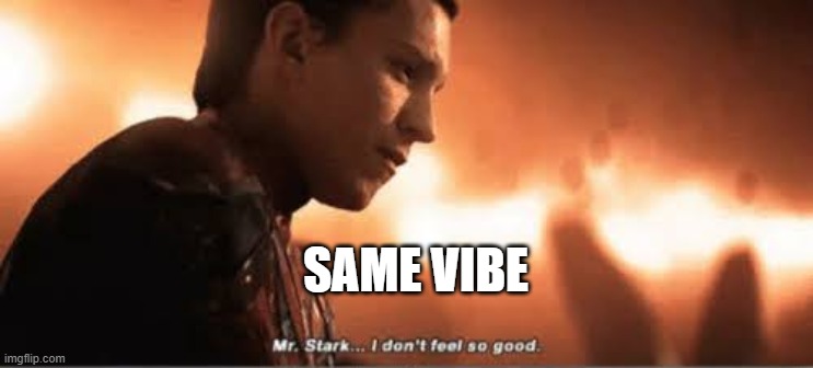 Mr. stark i don't feel so good | SAME VIBE | image tagged in mr stark i don't feel so good | made w/ Imgflip meme maker