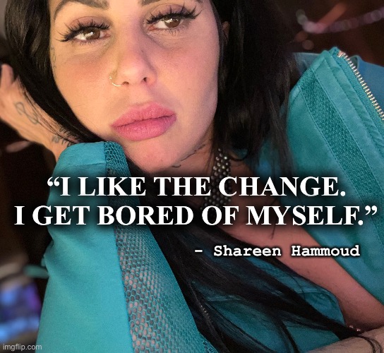 Change | “I LIKE THE CHANGE. I GET BORED OF MYSELF.”; - Shareen Hammoud | image tagged in change,selflove,inspirational quote,famous,mental health,awareness | made w/ Imgflip meme maker