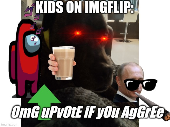 I don't really like them. | KIDS ON IMGFLIP:; OmG uPvOtE iF yOu AgGrEe | image tagged in what the dog doin,kids on imgflip | made w/ Imgflip meme maker