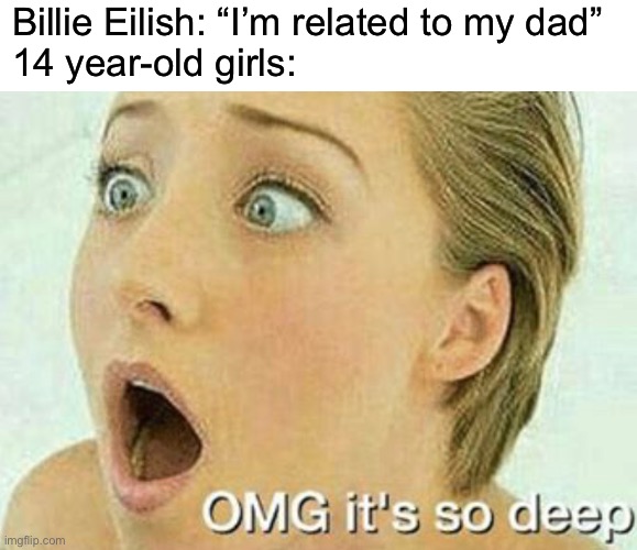 Billie Eilish: “I’m related to my dad”
14 year-old girls: | made w/ Imgflip meme maker