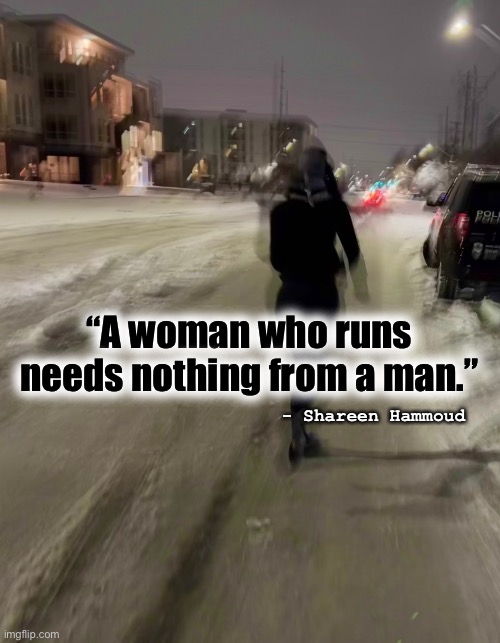 Runner | “A woman who runs needs nothing from a man.”; - Shareen Hammoud | image tagged in run,health,mental health,feminist,quotes,inspirational quote | made w/ Imgflip meme maker
