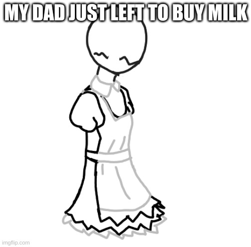 MY DAD JUST LEFT TO BUY MILK | made w/ Imgflip meme maker