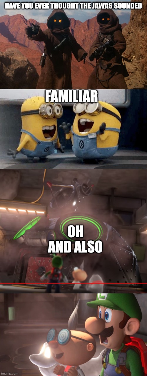 Space minions part 2 | HAVE YOU EVER THOUGHT THE JAWAS SOUNDED; FAMILIAR; OH AND ALSO | image tagged in jawa,memes,excited minions,luigi's mansion 3 e-gad's mobile laboratory | made w/ Imgflip meme maker
