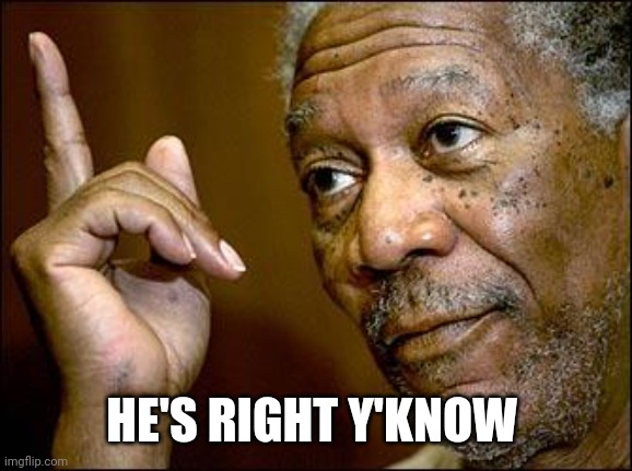 This Morgan Freeman | HE'S RIGHT Y'KNOW | image tagged in this morgan freeman | made w/ Imgflip meme maker