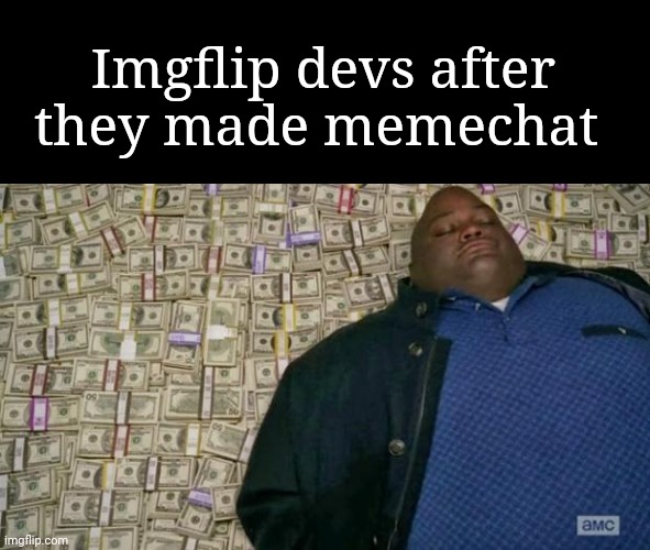 huell money | Imgflip devs after they made memechat | image tagged in huell money | made w/ Imgflip meme maker