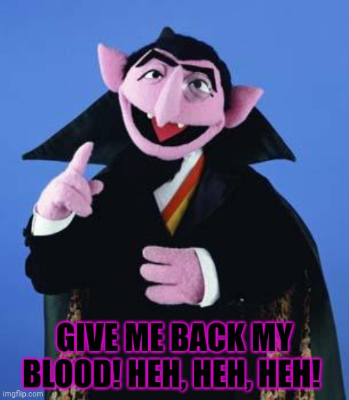 The Count | GIVE ME BACK MY BLOOD! HEH, HEH, HEH! | image tagged in the count | made w/ Imgflip meme maker
