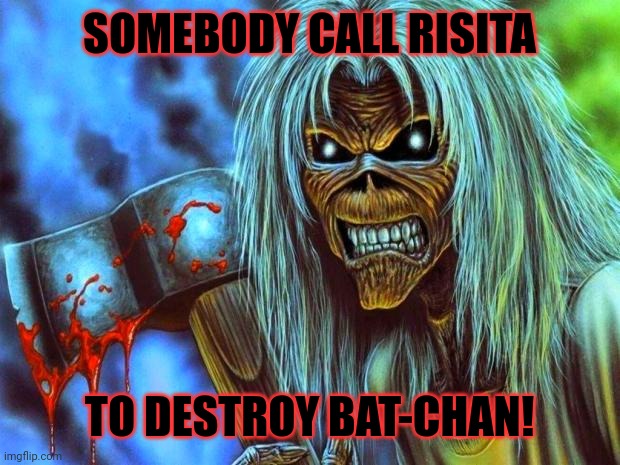 Iron Maiden Eddie | SOMEBODY CALL RISITA TO DESTROY BAT-CHAN! | image tagged in iron maiden eddie | made w/ Imgflip meme maker