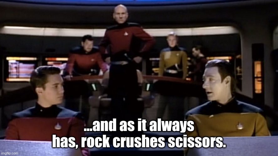 Picard Wesley Data Alternate Timeline | ...and as it always has, rock crushes scissors. | image tagged in picard wesley data alternate timeline | made w/ Imgflip meme maker