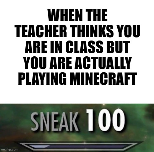 When you are playing Minecraft during class... | WHEN THE TEACHER THINKS YOU ARE IN CLASS BUT YOU ARE ACTUALLY PLAYING MINECRAFT | image tagged in sneak 100,school | made w/ Imgflip meme maker