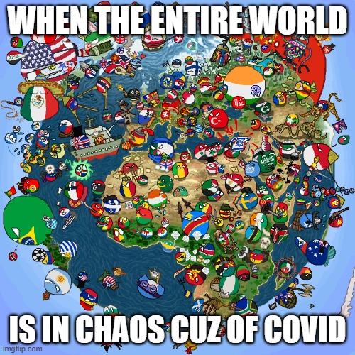 Countryballs | WHEN THE ENTIRE WORLD; IS IN CHAOS CUZ OF COVID | image tagged in countryballs | made w/ Imgflip meme maker