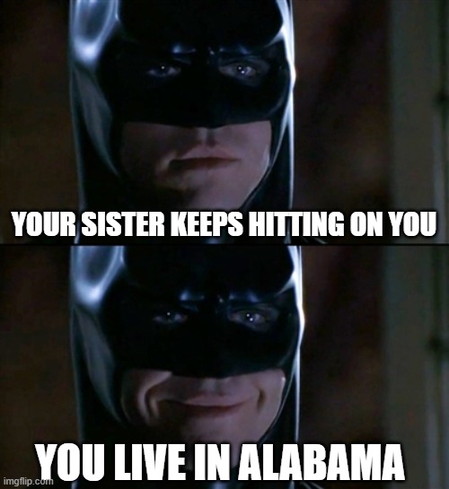 Sweet home, Sweet home | YOUR SISTER KEEPS HITTING ON YOU; YOU LIVE IN ALABAMA | image tagged in memes,batman smiles,alabama | made w/ Imgflip meme maker